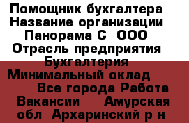 Помощник бухгалтера › Название организации ­ Панорама С, ООО › Отрасль предприятия ­ Бухгалтерия › Минимальный оклад ­ 45 000 - Все города Работа » Вакансии   . Амурская обл.,Архаринский р-н